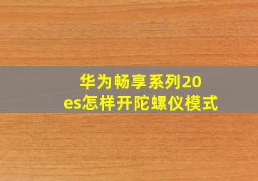 华为畅享系列20 es怎样开陀螺仪模式